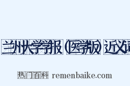 兰州大学学报（医学版）近义词是什么意思的图片